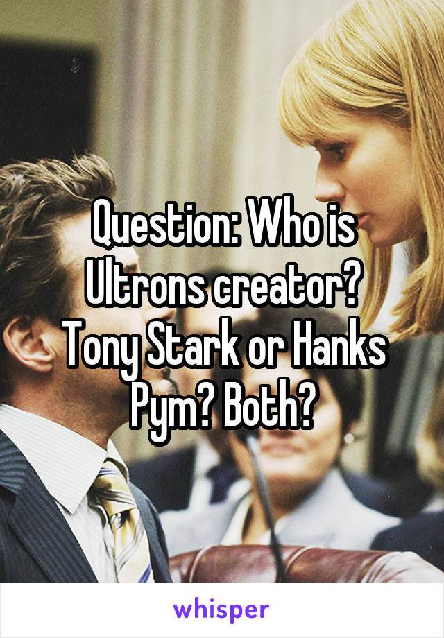 Question: Who is Ultrons creator?
Tony Stark or Hanks Pym? Both?