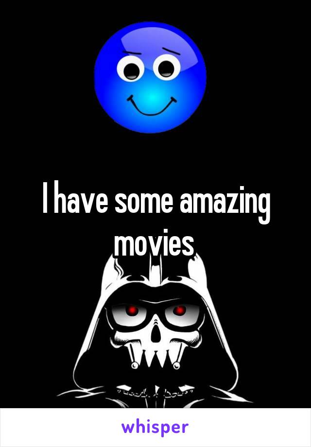 I have some amazing movies 