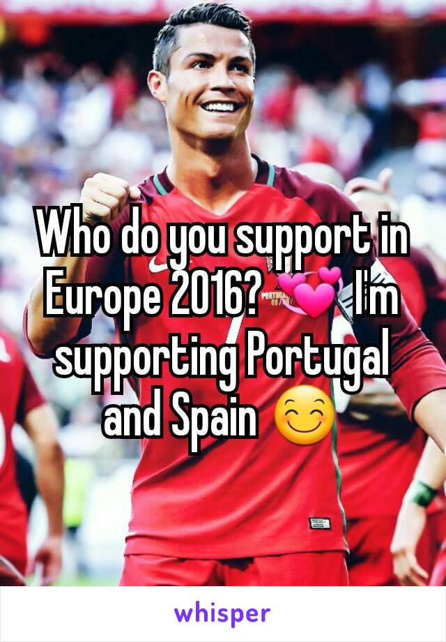 Who do you support in Europe 2016? 💞 I'm supporting Portugal and Spain 😊