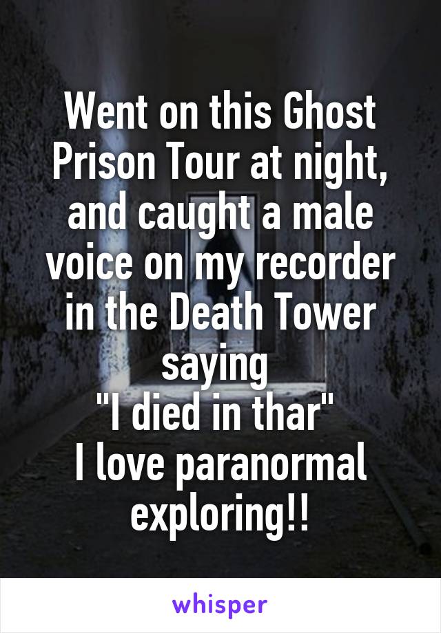 Went on this Ghost Prison Tour at night, and caught a male voice on my recorder in the Death Tower saying 
"I died in thar" 
I love paranormal exploring!!