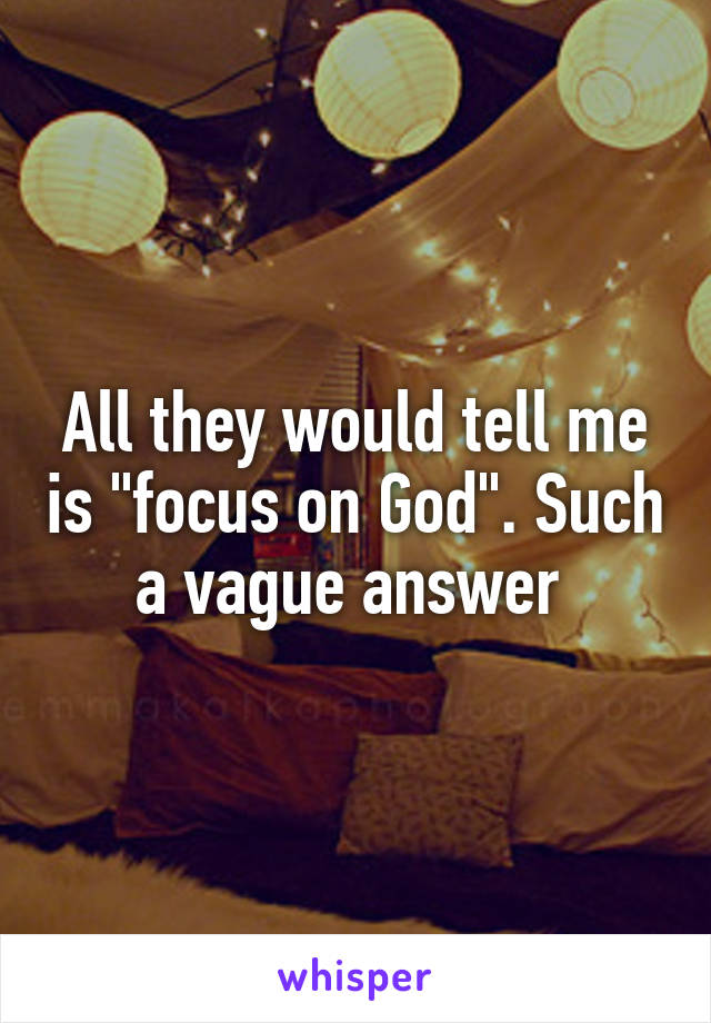 All they would tell me is "focus on God". Such a vague answer 