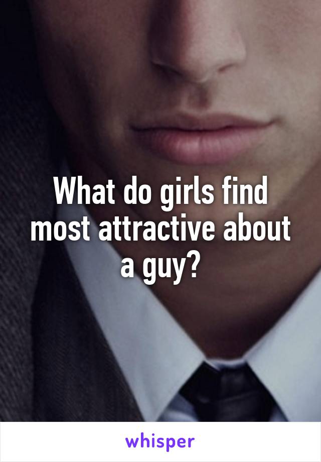 What do girls find most attractive about a guy?