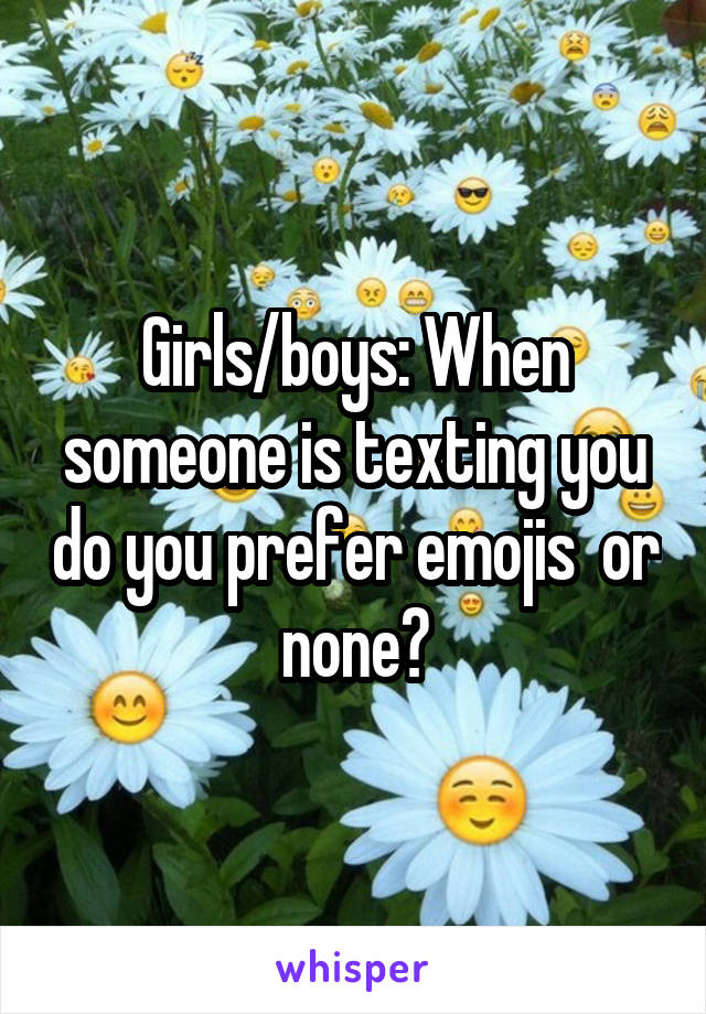 Girls/boys: When someone is texting you do you prefer emojis  or none?