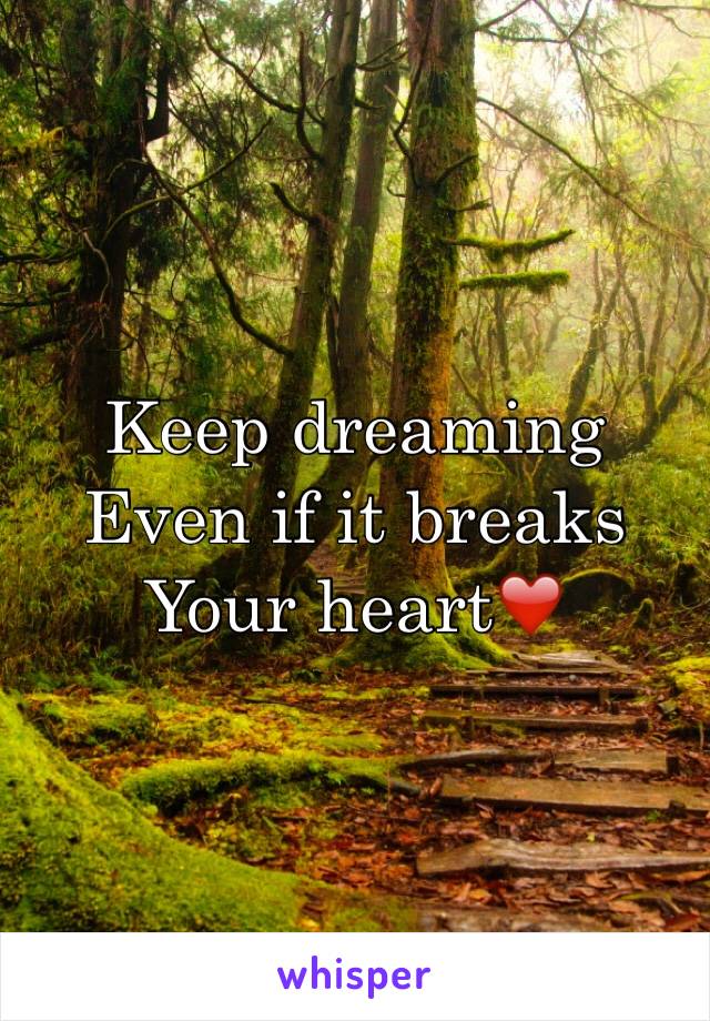 Keep dreaming 
Even if it breaks 
Your heart❤️