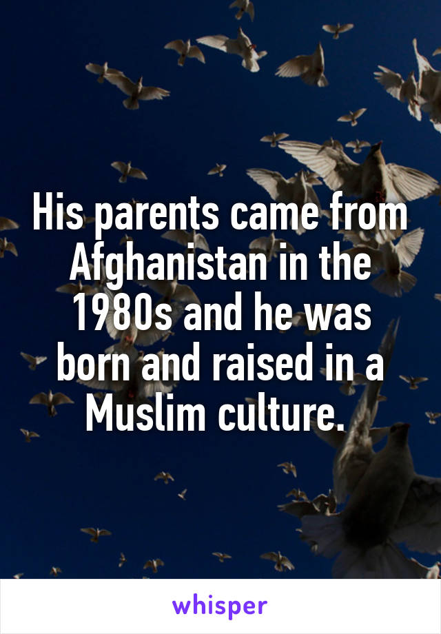 His parents came from Afghanistan in the 1980s and he was born and raised in a Muslim culture. 