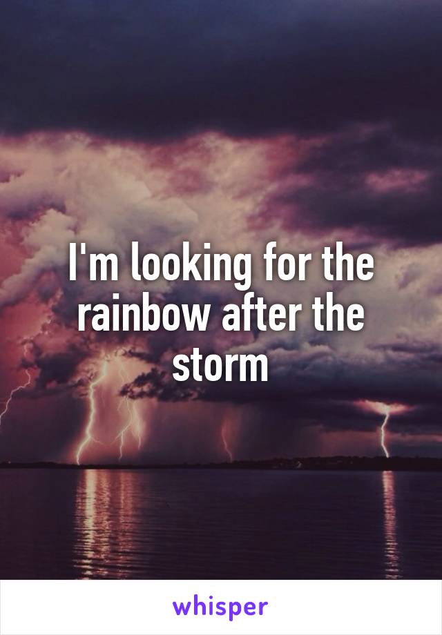 I'm looking for the rainbow after the storm