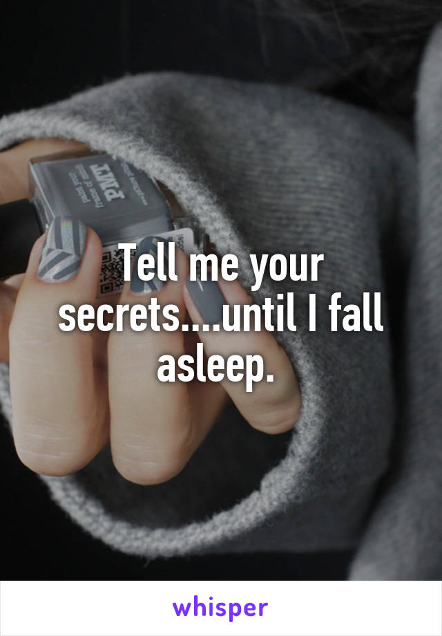 Tell me your secrets....until I fall asleep. 