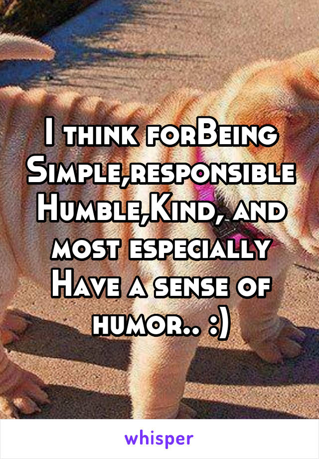 I think forBeing Simple,responsible Humble,Kind, and most especially Have a sense of humor.. :)