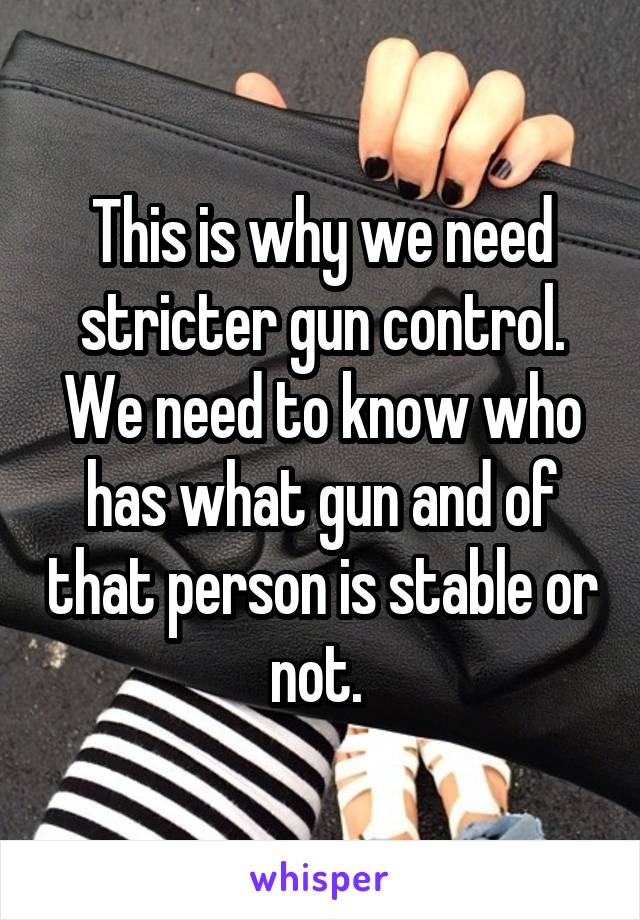 This is why we need stricter gun control. We need to know who has what gun and of that person is stable or not. 