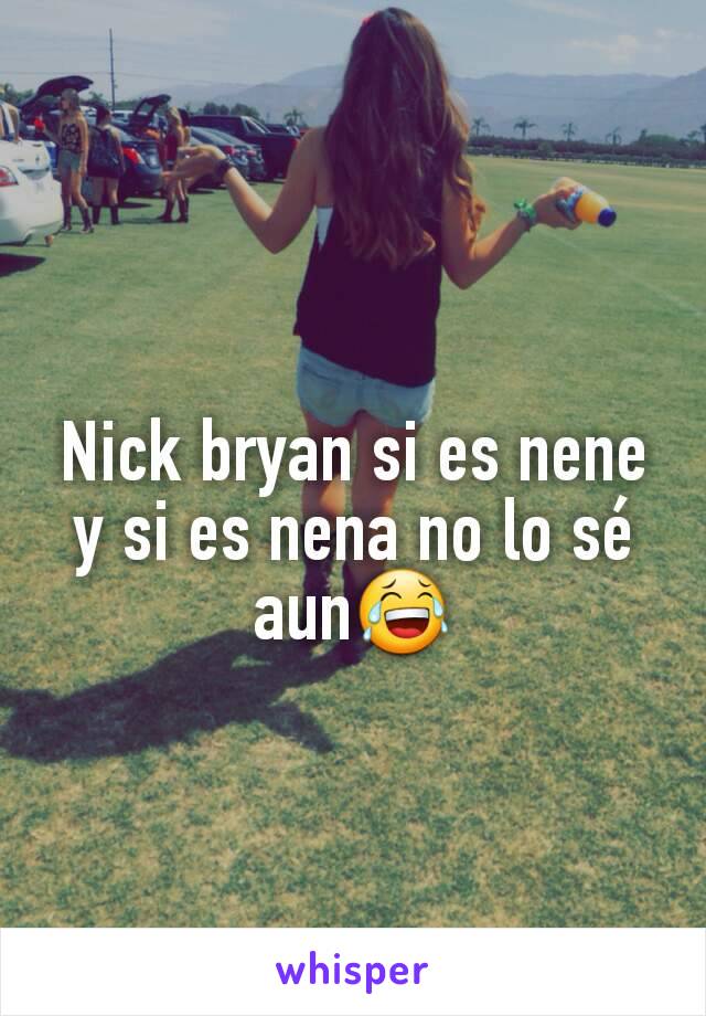 Nick bryan si es nene y si es nena no lo sé aun😂