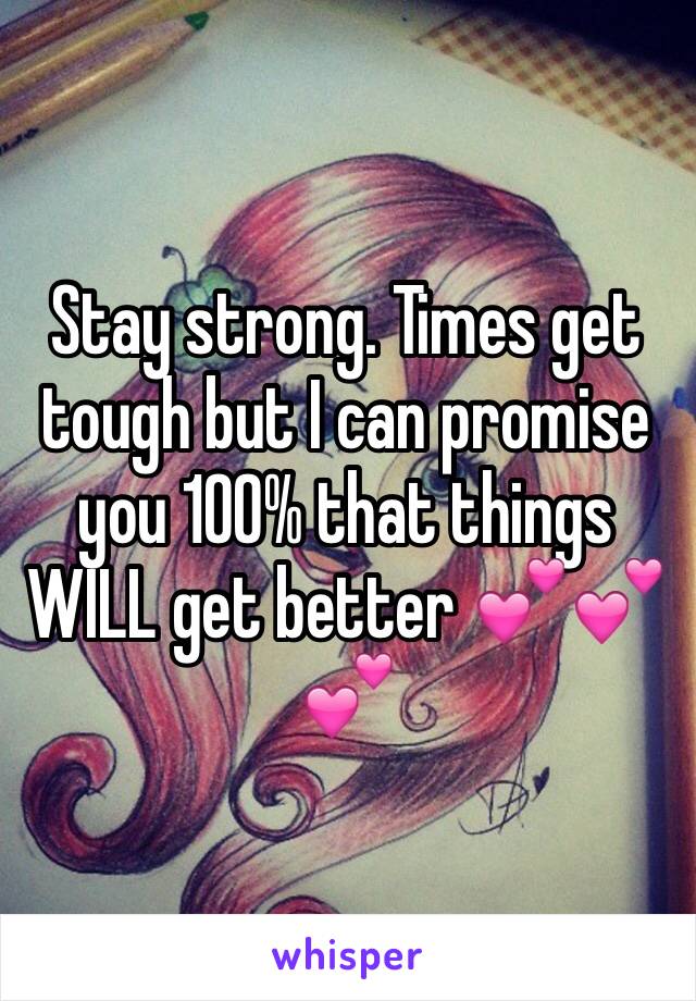 Stay strong. Times get tough but I can promise you 100% that things WILL get better 💕💕💕