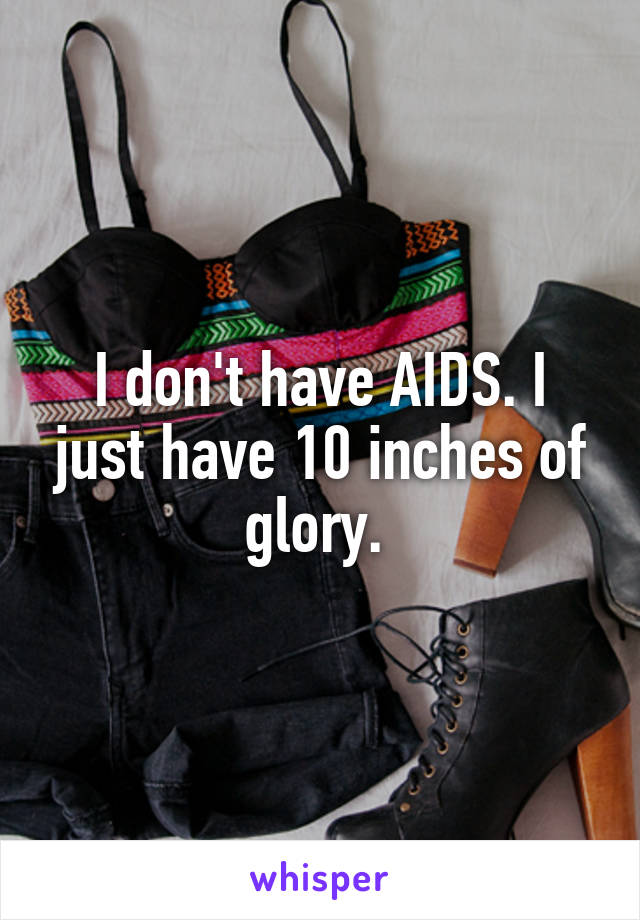 I don't have AIDS. I just have 10 inches of glory. 