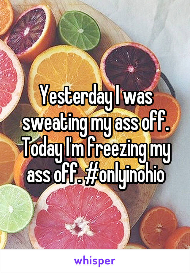 Yesterday I was sweating my ass off. Today I'm freezing my ass off. #onlyinohio