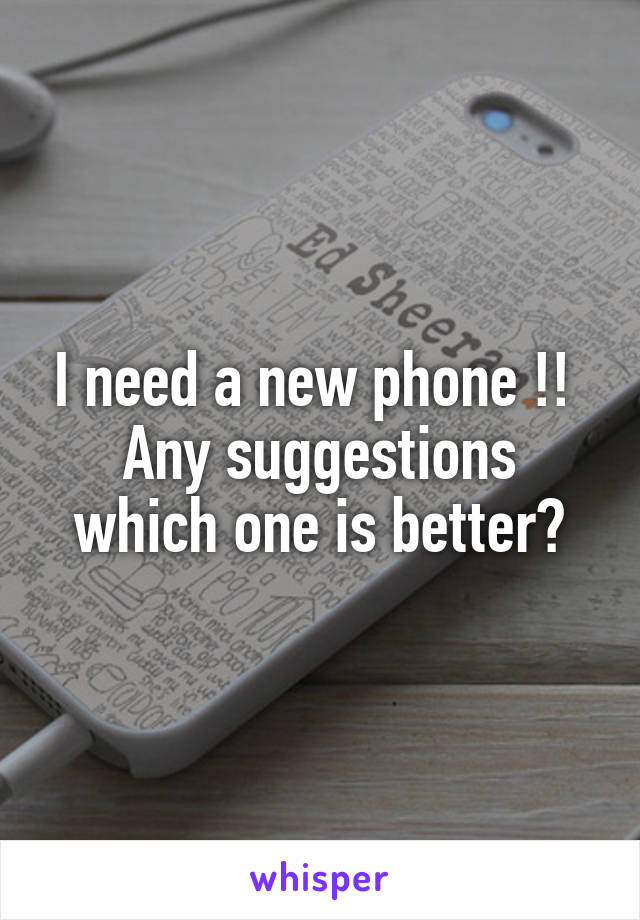 I need a new phone !! 
Any suggestions which one is better?