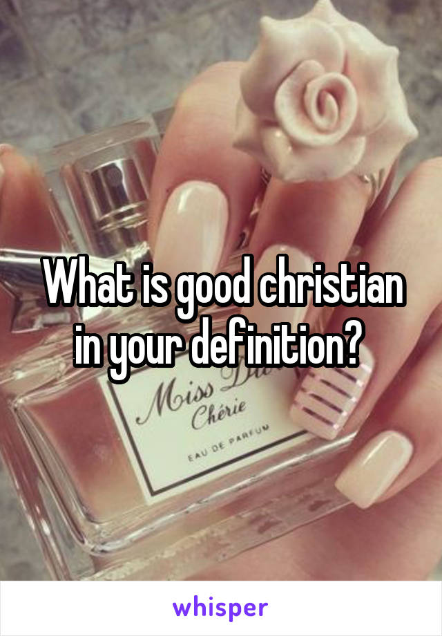 What is good christian in your definition? 