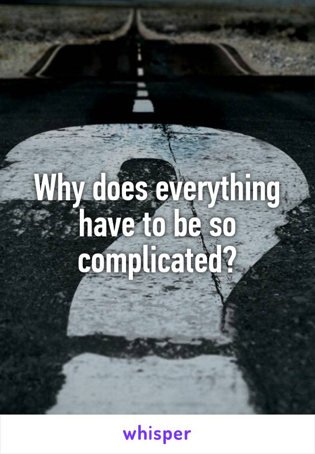 Why does everything have to be so complicated?