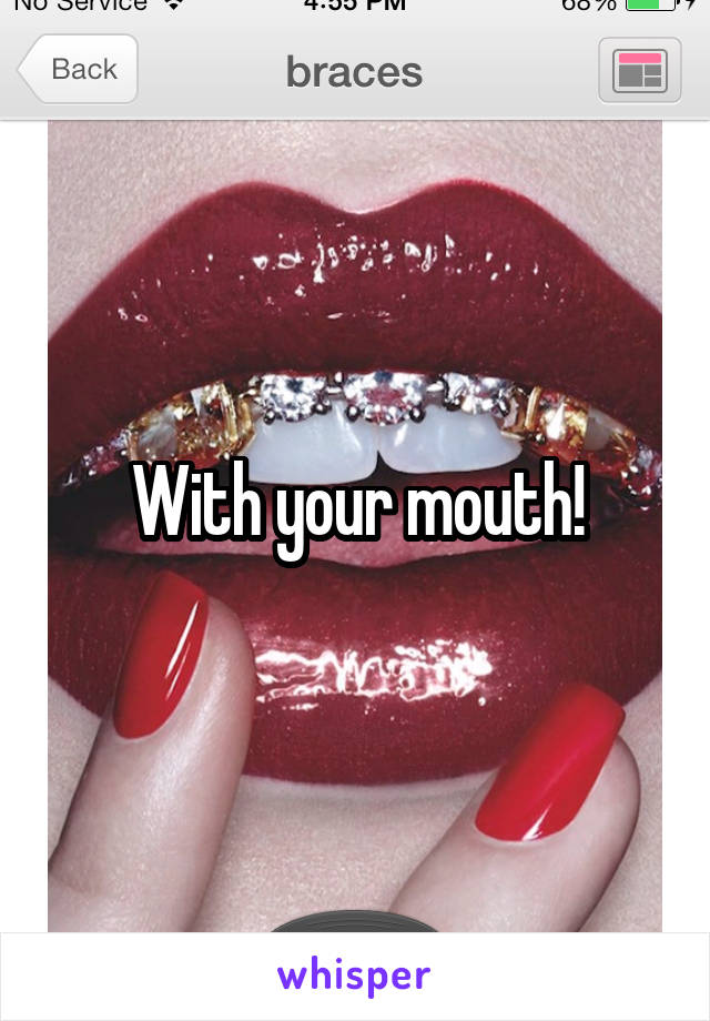 With your mouth!