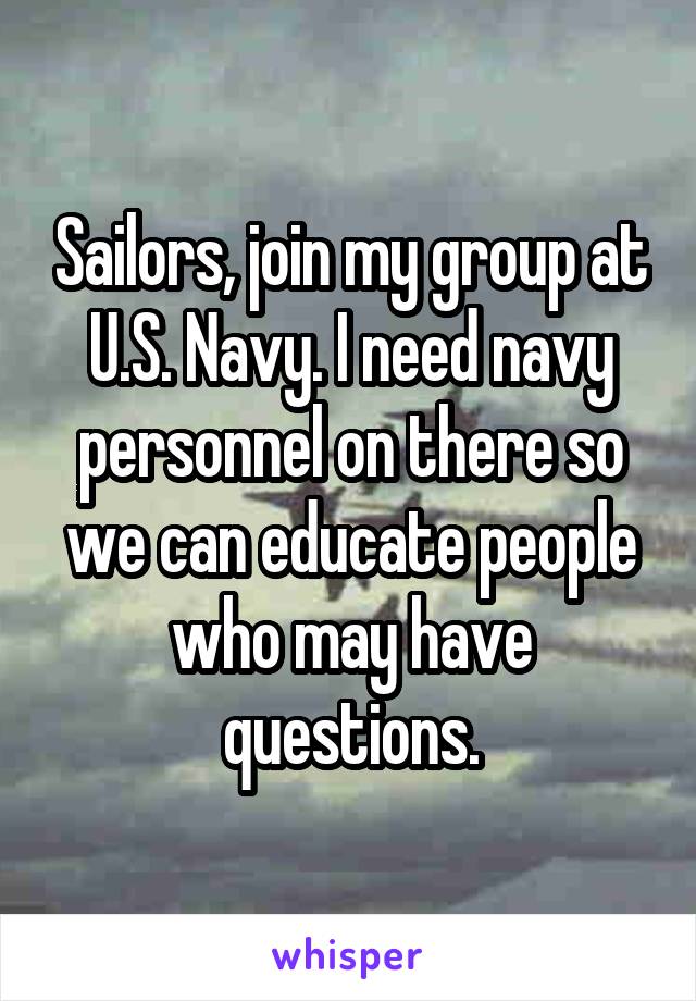 Sailors, join my group at U.S. Navy. I need navy personnel on there so we can educate people who may have questions.