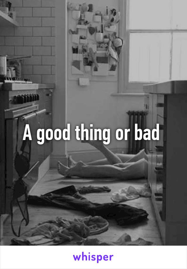 A good thing or bad 