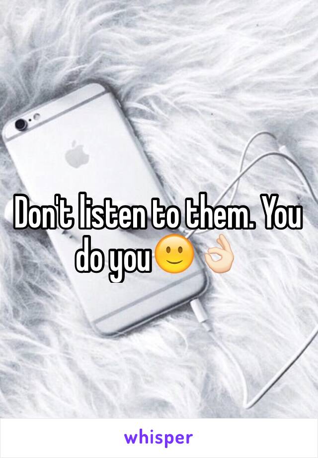 Don't listen to them. You do you🙂👌🏻