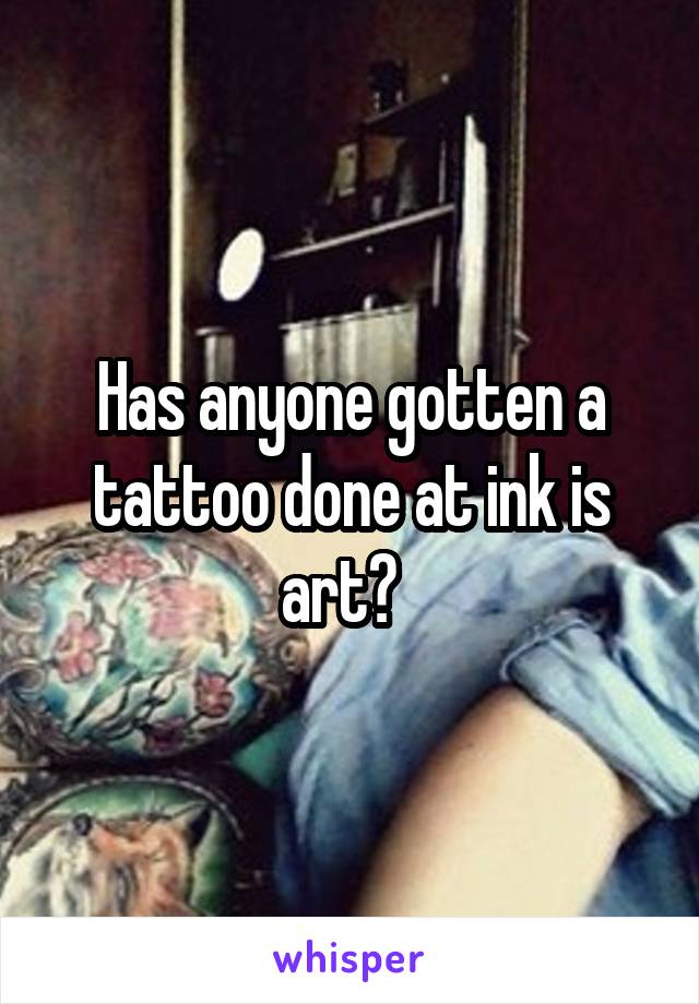 Has anyone gotten a tattoo done at ink is art?  