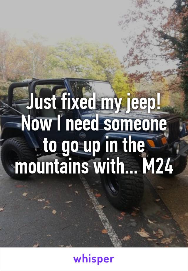 Just fixed my jeep! Now I need someone to go up in the mountains with... M24