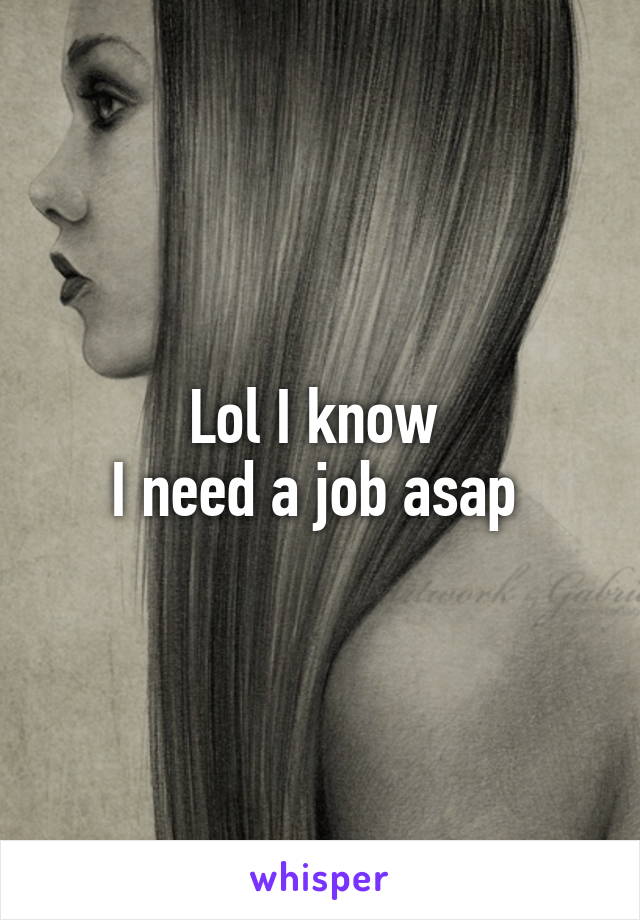 Lol I know 
I need a job asap 