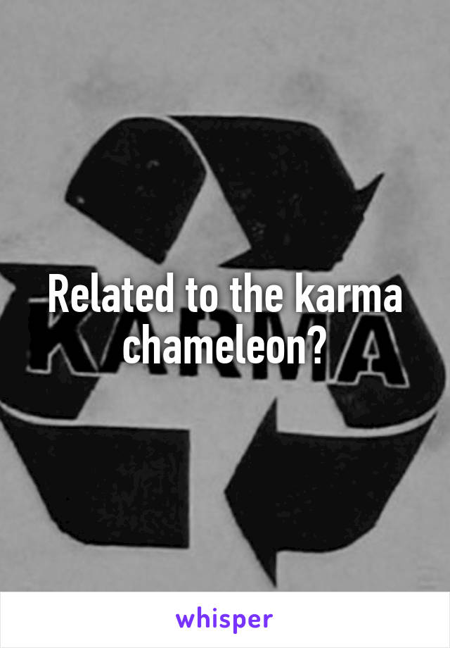 Related to the karma chameleon?