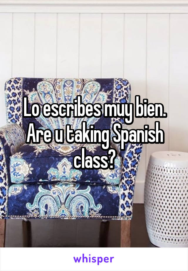 Lo escribes muy bien. Are u taking Spanish class?