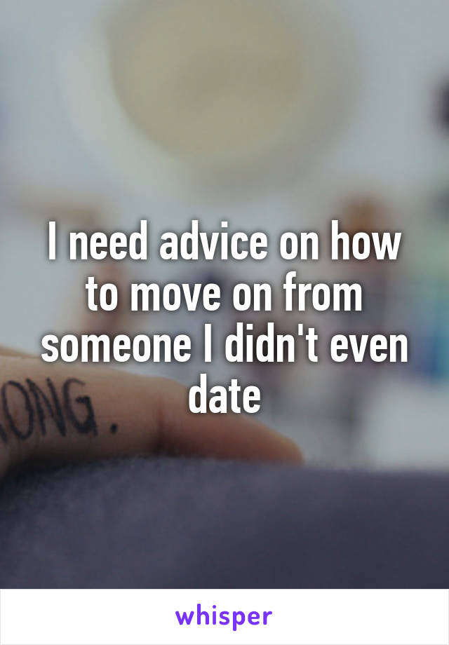 I need advice on how to move on from someone I didn't even date