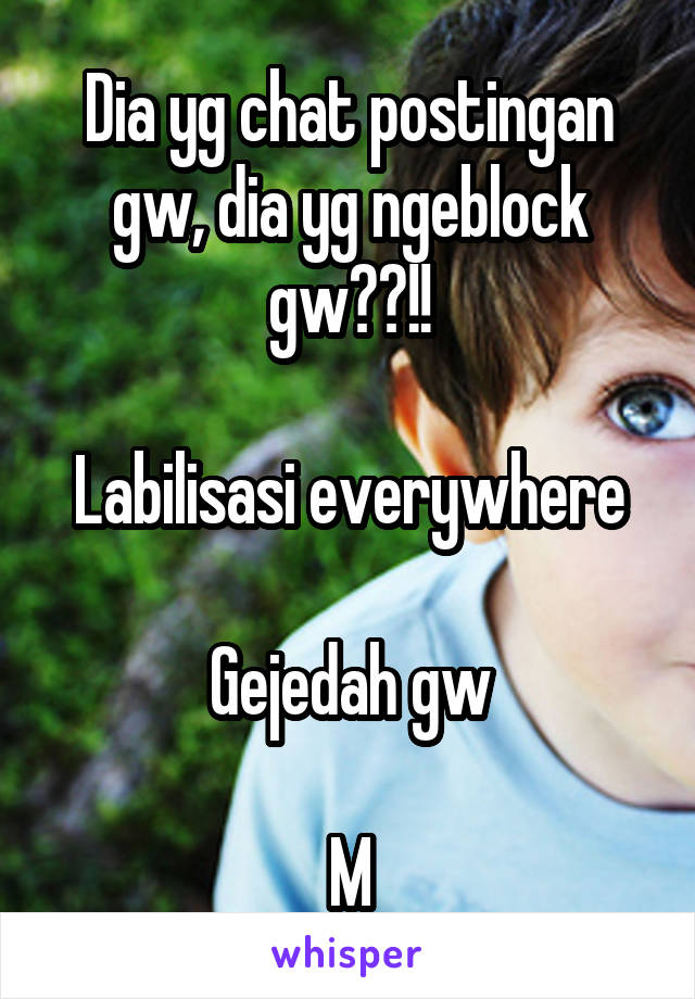 Dia yg chat postingan gw, dia yg ngeblock gw??!!

Labilisasi everywhere

Gejedah gw

M