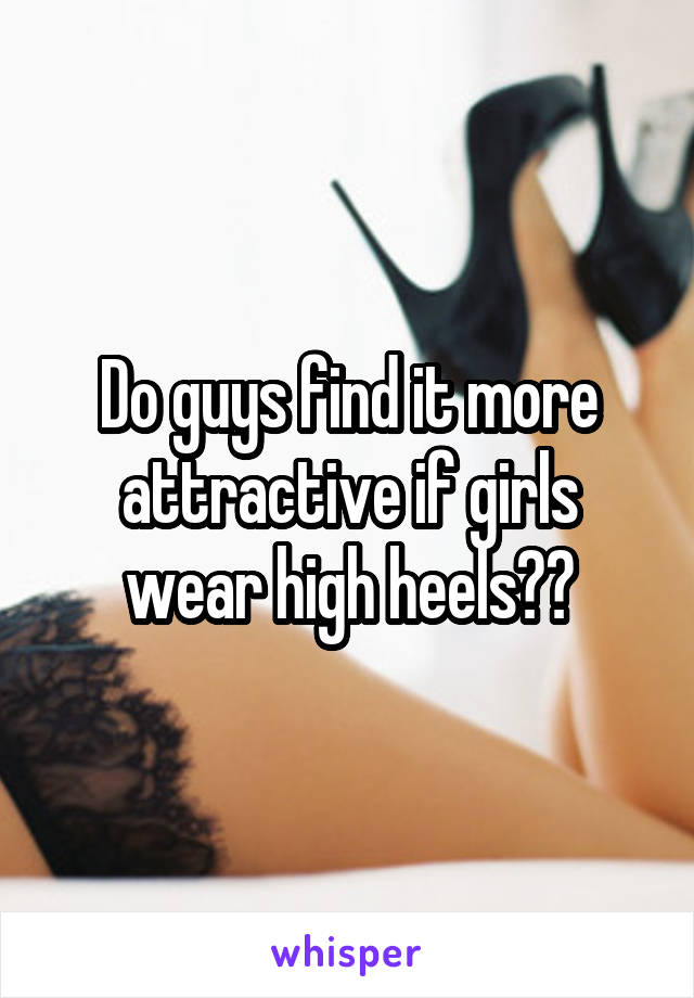 Do guys find it more attractive if girls wear high heels??