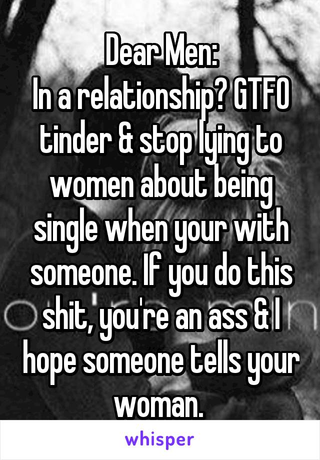 Dear Men:
In a relationship? GTFO tinder & stop lying to women about being single when your with someone. If you do this shit, you're an ass & I hope someone tells your woman. 