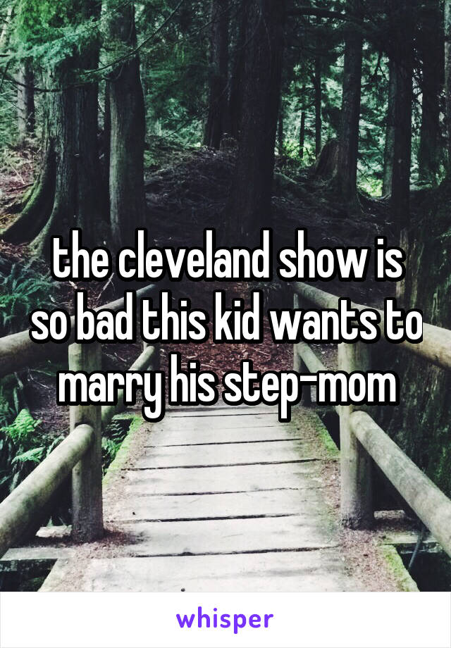 the cleveland show is so bad this kid wants to marry his step-mom