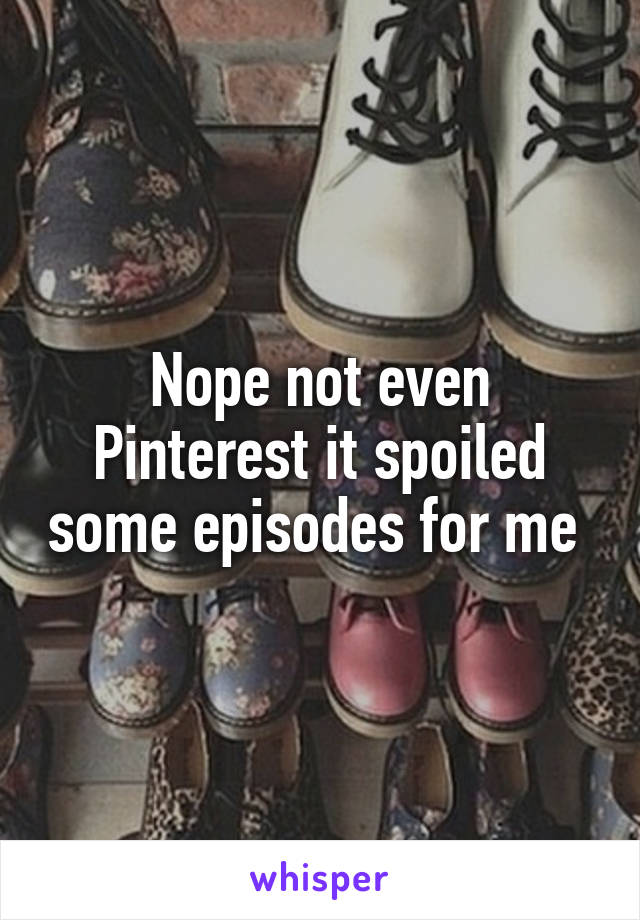 Nope not even Pinterest it spoiled some episodes for me 