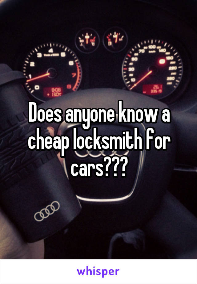 Does anyone know a cheap locksmith for cars???