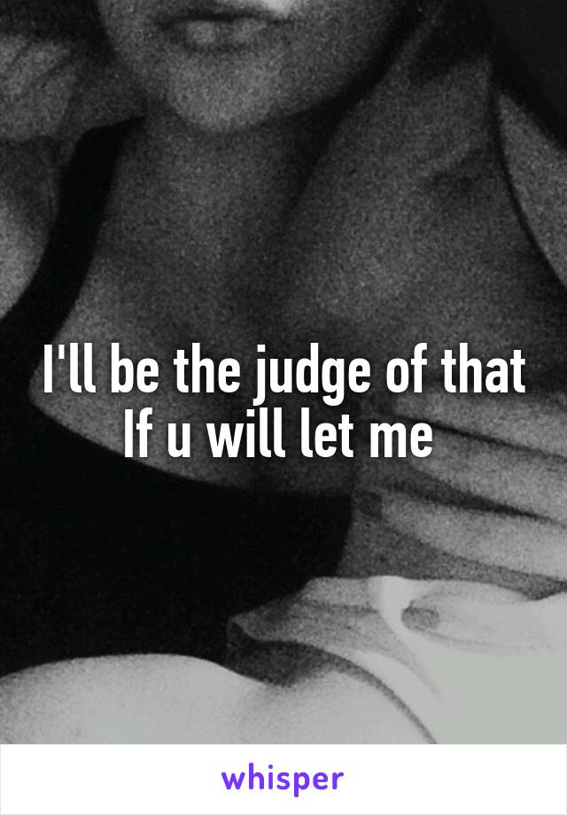 I'll be the judge of that
If u will let me 