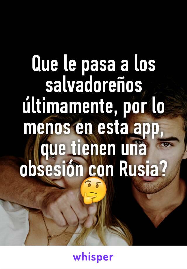 Que le pasa a los salvadoreños últimamente, por lo menos en esta app, que tienen una obsesión con Rusia?🤔