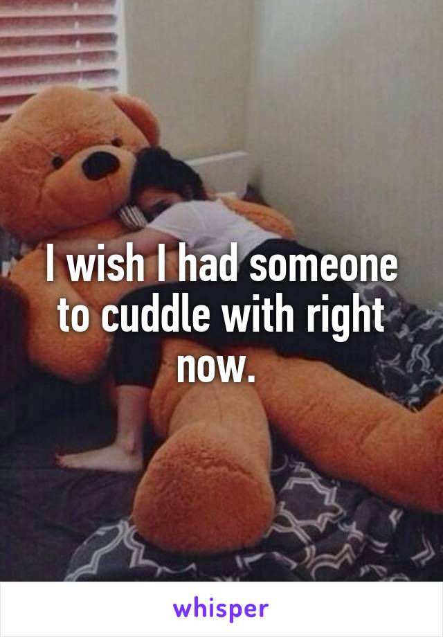 I wish I had someone to cuddle with right now. 