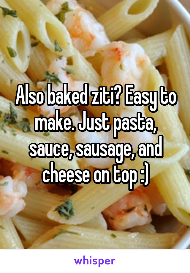 Also baked ziti? Easy to make. Just pasta, sauce, sausage, and cheese on top :)