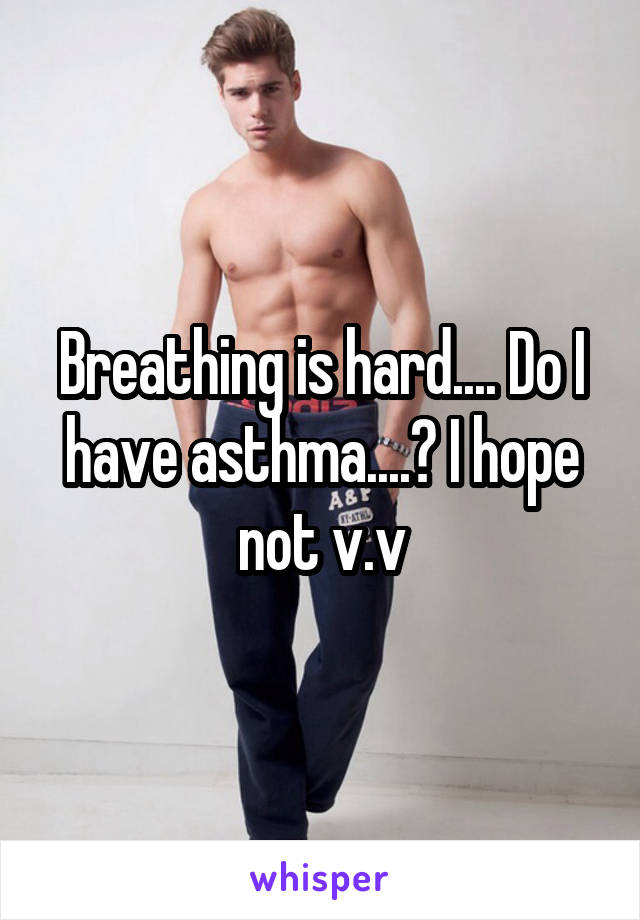 Breathing is hard.... Do I have asthma....? I hope not v.v