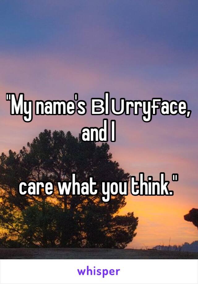 "My name's вlυrryғace, and I

care what you think."