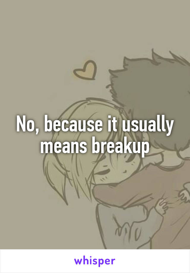 No, because it usually means breakup