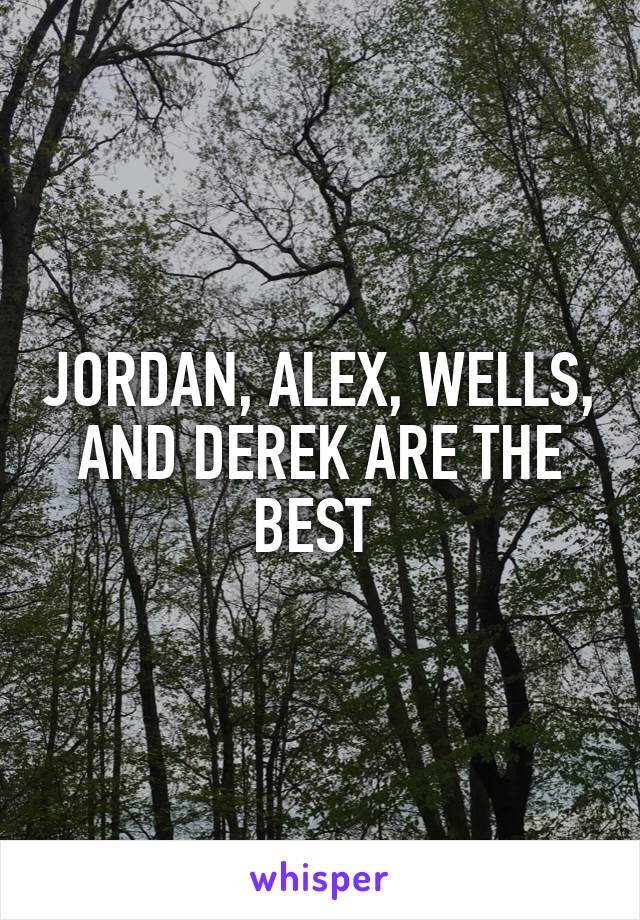 JORDAN, ALEX, WELLS, AND DEREK ARE THE BEST 