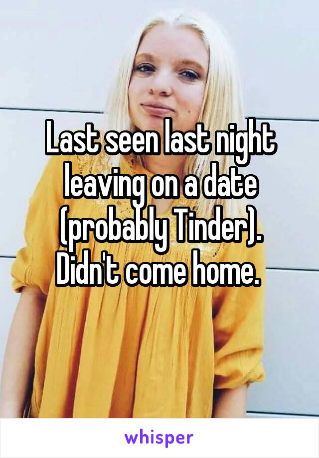 Last seen last night leaving on a date (probably Tinder).
Didn't come home. 
