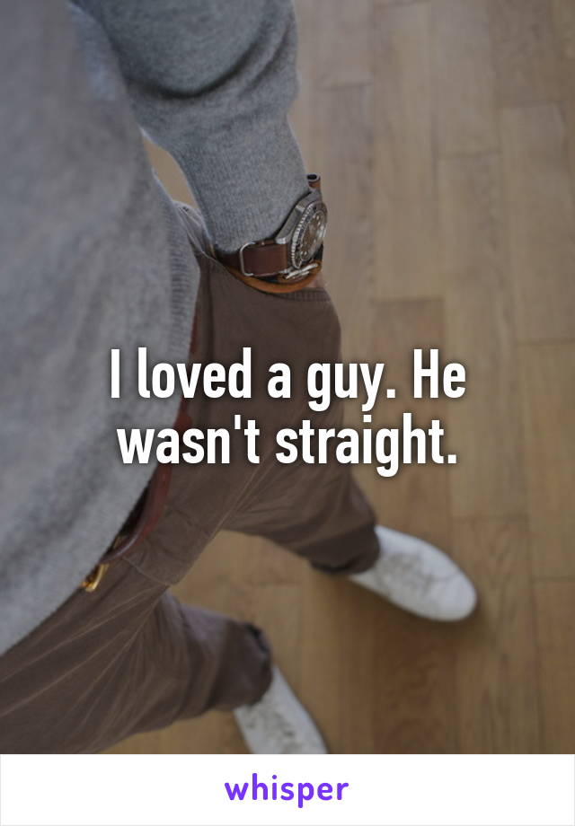 I loved a guy. He wasn't straight.