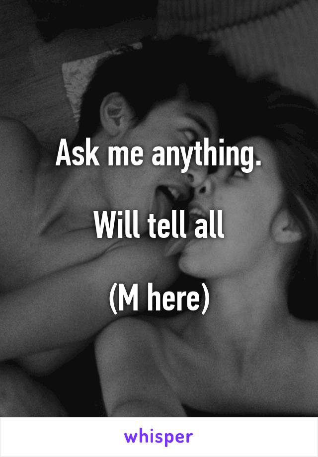 Ask me anything.

Will tell all

(M here)