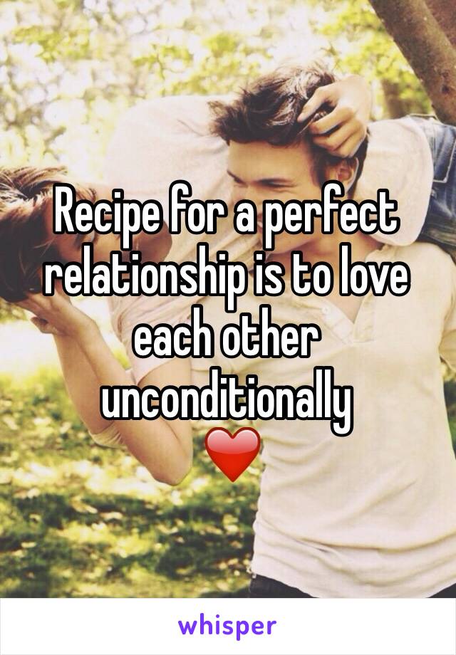 Recipe for a perfect relationship is to love each other unconditionally
 ❤️