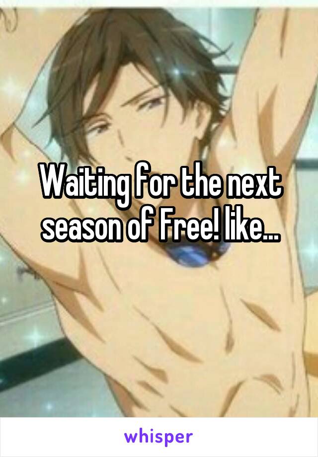 Waiting for the next season of Free! like...
