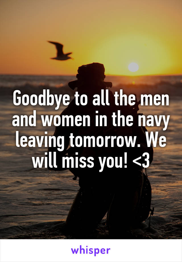 Goodbye to all the men and women in the navy leaving tomorrow. We will miss you! <3